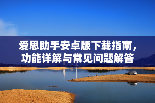 爱思助手安卓版下载指南，功能详解与常见问题解答