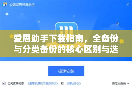 爱思助手下载指南，全备份与分类备份的核心区别与选择策略