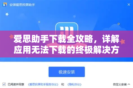 爱思助手下载全攻略，详解应用无法下载的终极解决方案